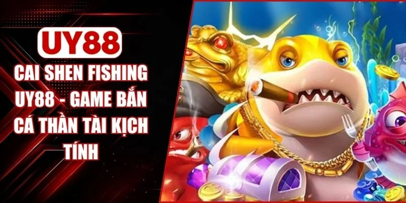 Cai Shen Fishing UY88 - Game Bắn Cá Thần Tài Kịch Tính