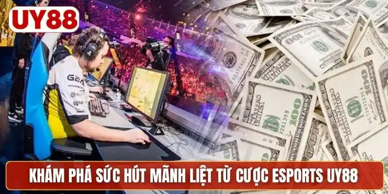 Khám phá sức hút mãnh liệt từ cược esports UY88